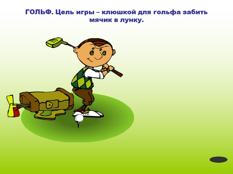 ГОЛЬФ. Цель игры – клюшкой для гольфа забить мячик в лунку.